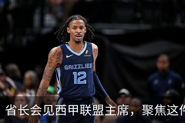 省长会见西甲联盟主席，聚焦这件大事