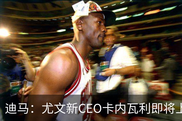 迪马：尤文新CEO卡内瓦利即将上任，他在萨索洛任职12年