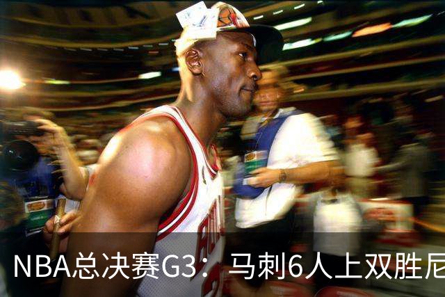 NBA总决赛G3：马刺6人上双胜尼克斯追至1-2